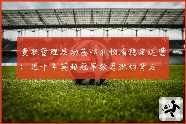 曼联管理层动荡vs利物浦稳定运营：近十年英超冠军数悬殊的背后