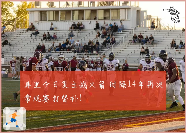 库里今日复出战火箭 时隔14年再次常规赛打替补！