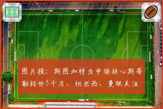 图片报：斯图加特为中场核心斯蒂勒标价5千万，切尔西、曼联关注