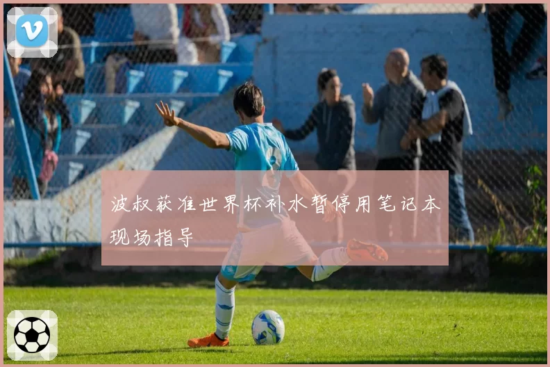 波叔获准世界杯补水暂停用笔记本现场指导