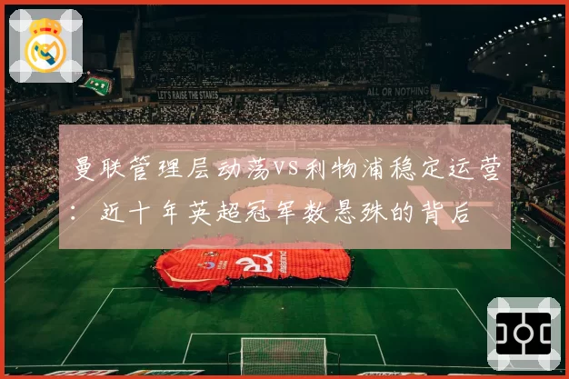 曼联管理层动荡vs利物浦稳定运营：近十年英超冠军数悬殊的背后
