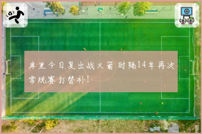 库里今日复出战火箭 时隔14年再次常规赛打替补！