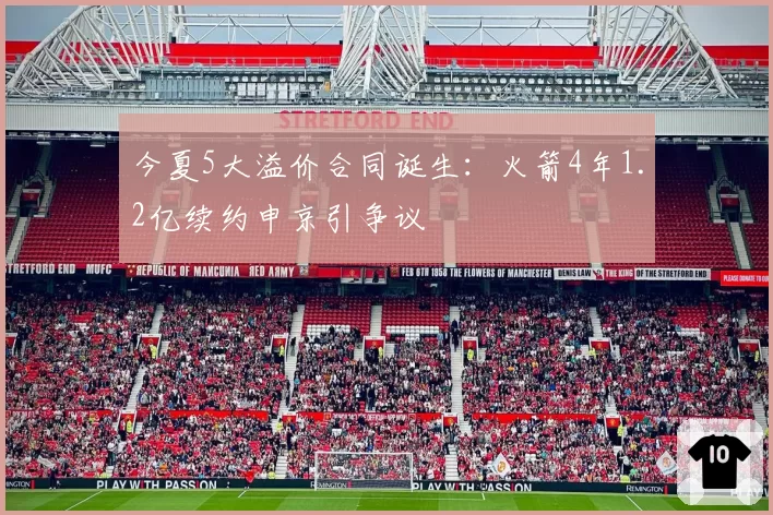 今夏5大溢价合同诞生：火箭4年1.2亿续约申京引争议