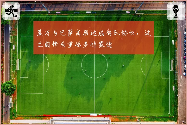 莱万与巴萨高层达成离队协议，波兰前锋或重返多特蒙德