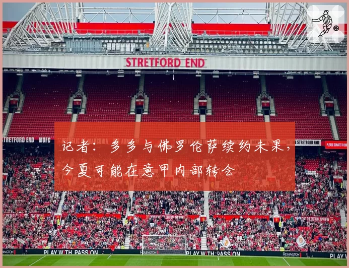 记者：多多与佛罗伦萨续约未果，今夏可能在意甲内部转会