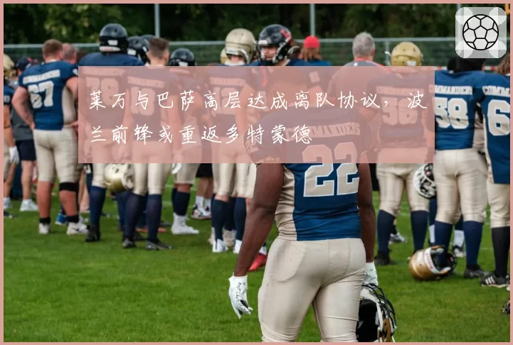 莱万与巴萨高层达成离队协议，波兰前锋或重返多特蒙德