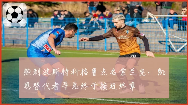 热刺波斯特科格鲁点名索兰克，凯恩替代者寻觅终于接近终章