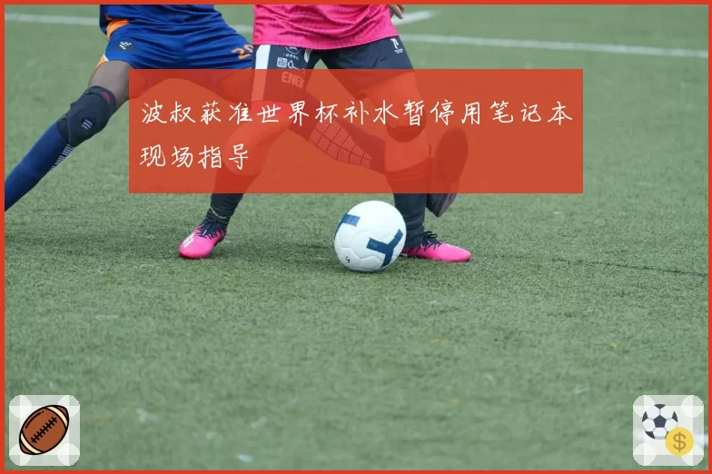 波叔获准世界杯补水暂停用笔记本现场指导