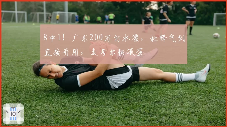 8中1!广东200万打水漂,杜锋气到直接弃用,麦考尔快滚蛋