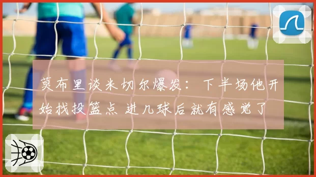 莫布里谈米切尔爆发：下半场他开始找投篮点 进几球后就有感觉了