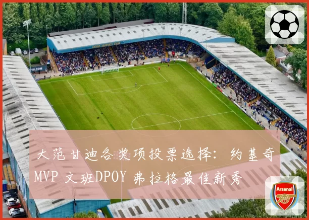 大范甘迪各奖项投票选择：约基奇MVP 文班DPOY 弗拉格最佳新秀