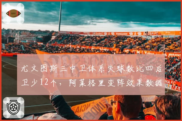 尤文图斯三中卫体系失球数比四后卫少12个，阿莱格里变阵效果数据佐证