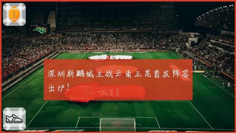 深圳新鹏城主战云南玉昆首发阵容出炉！