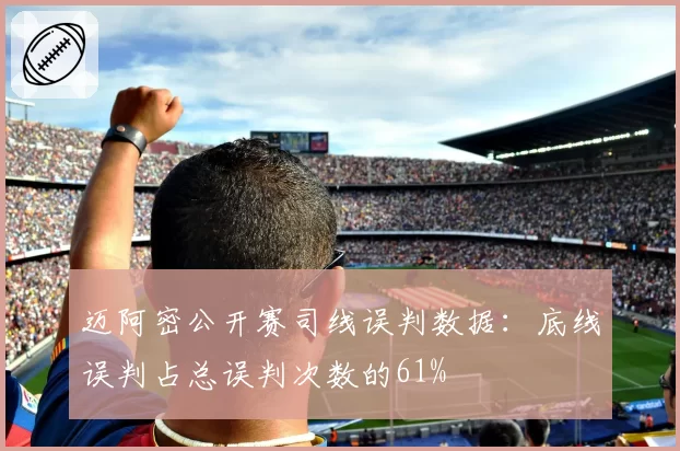 迈阿密公开赛司线误判数据：底线误判占总误判次数的61%