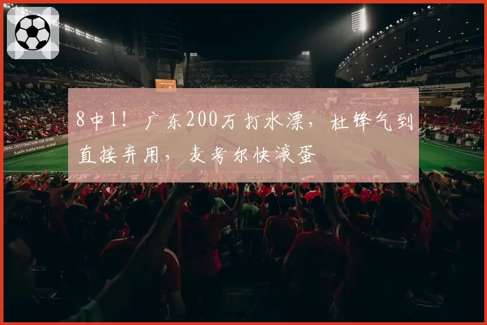 8中1!广东200万打水漂,杜锋气到直接弃用,麦考尔快滚蛋