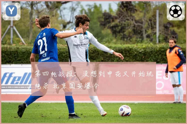 第四轮战报：没想到申花又开始玩绝杀 北京国安爆冷