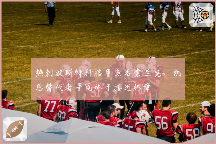 热刺波斯特科格鲁点名索兰克，凯恩替代者寻觅终于接近终章