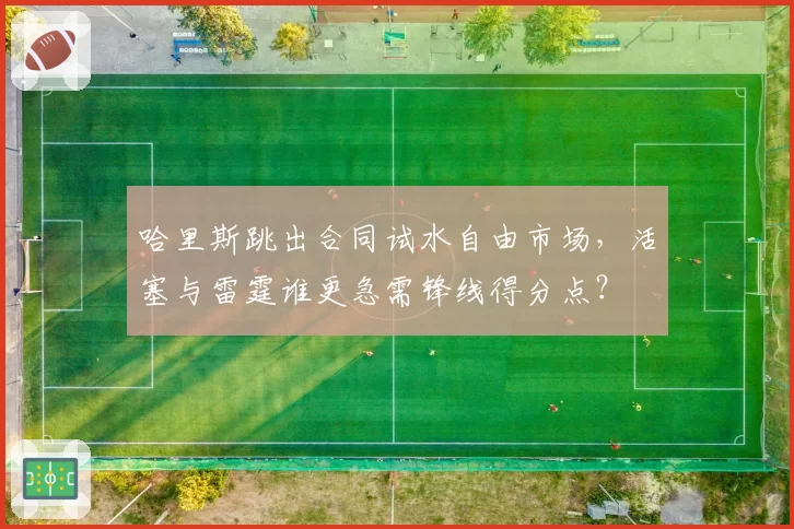 哈里斯跳出合同试水自由市场，活塞与雷霆谁更急需锋线得分点？
