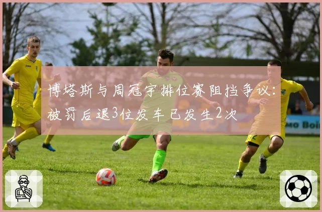 博塔斯与周冠宇排位赛阻挡争议:被罚后退3位发车已发生2次